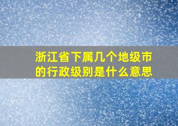 浙江省下属几个地级市的行政级别是什么意思