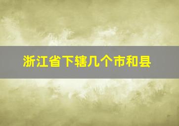 浙江省下辖几个市和县