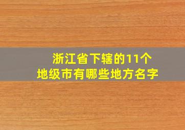 浙江省下辖的11个地级市有哪些地方名字