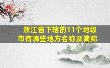 浙江省下辖的11个地级市有哪些地方名称及简称