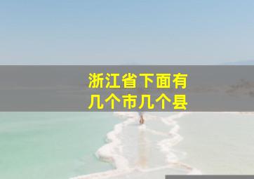 浙江省下面有几个市几个县