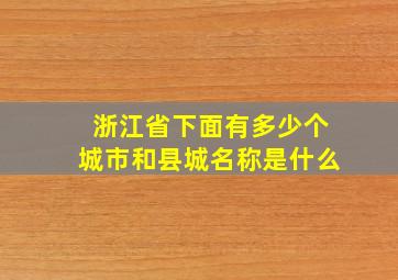 浙江省下面有多少个城市和县城名称是什么