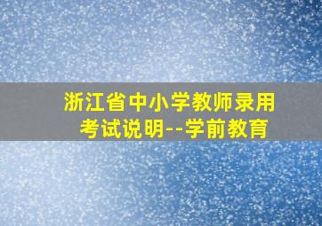 浙江省中小学教师录用考试说明--学前教育