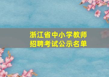 浙江省中小学教师招聘考试公示名单