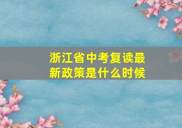 浙江省中考复读最新政策是什么时候