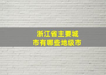 浙江省主要城市有哪些地级市