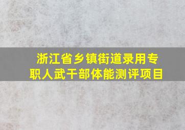 浙江省乡镇街道录用专职人武干部体能测评项目