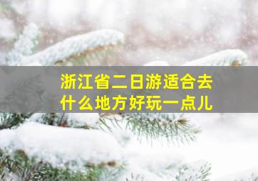 浙江省二日游适合去什么地方好玩一点儿