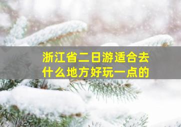 浙江省二日游适合去什么地方好玩一点的