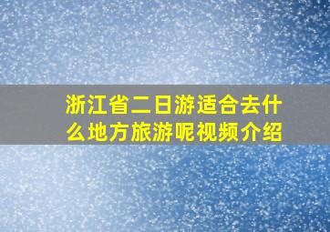 浙江省二日游适合去什么地方旅游呢视频介绍