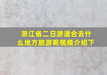 浙江省二日游适合去什么地方旅游呢视频介绍下