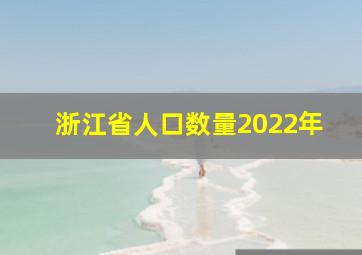 浙江省人口数量2022年