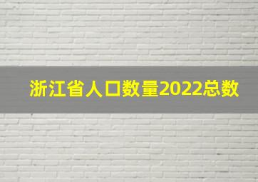 浙江省人口数量2022总数