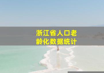 浙江省人口老龄化数据统计