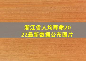 浙江省人均寿命2022最新数据公布图片