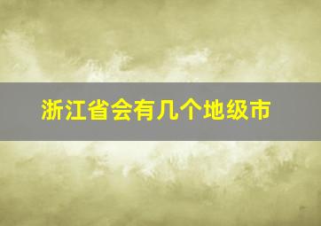 浙江省会有几个地级市