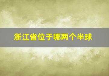 浙江省位于哪两个半球