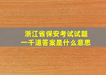 浙江省保安考试试题一千道答案是什么意思