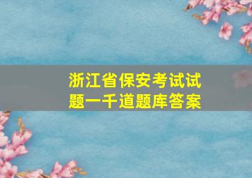 浙江省保安考试试题一千道题库答案