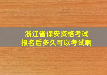 浙江省保安资格考试报名后多久可以考试啊