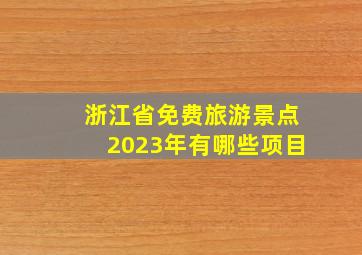 浙江省免费旅游景点2023年有哪些项目