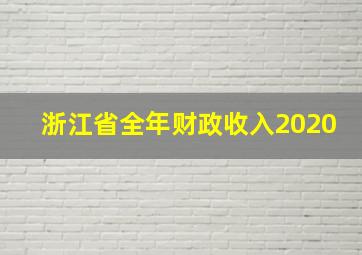 浙江省全年财政收入2020