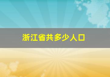 浙江省共多少人口