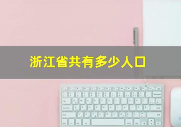 浙江省共有多少人口