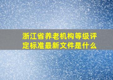 浙江省养老机构等级评定标准最新文件是什么