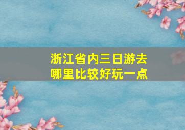 浙江省内三日游去哪里比较好玩一点