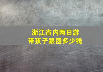 浙江省内两日游带孩子跟团多少钱