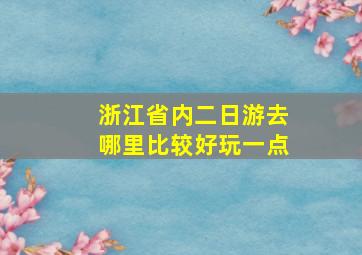 浙江省内二日游去哪里比较好玩一点