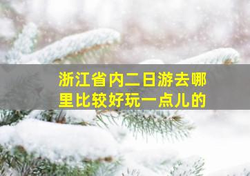 浙江省内二日游去哪里比较好玩一点儿的