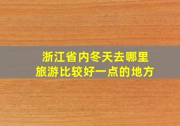 浙江省内冬天去哪里旅游比较好一点的地方