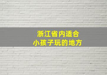 浙江省内适合小孩子玩的地方