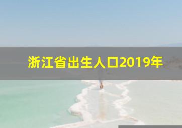 浙江省出生人口2019年