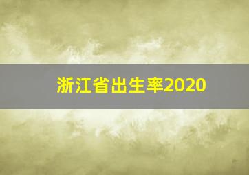 浙江省出生率2020