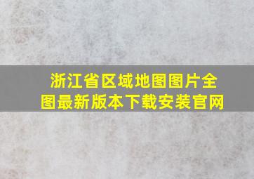 浙江省区域地图图片全图最新版本下载安装官网