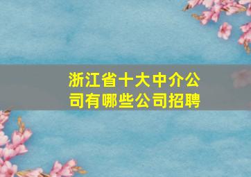 浙江省十大中介公司有哪些公司招聘