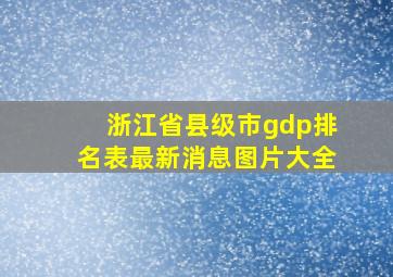 浙江省县级市gdp排名表最新消息图片大全