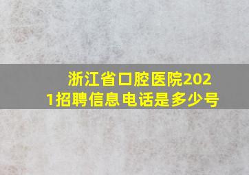 浙江省口腔医院2021招聘信息电话是多少号