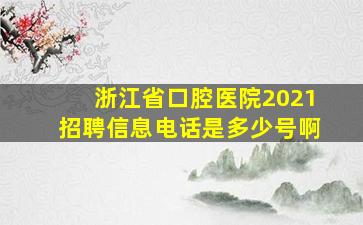 浙江省口腔医院2021招聘信息电话是多少号啊