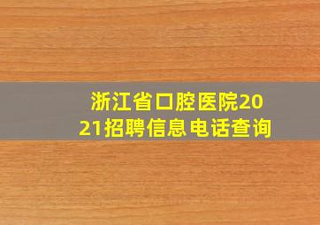 浙江省口腔医院2021招聘信息电话查询