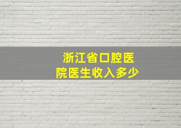 浙江省口腔医院医生收入多少