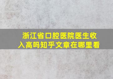 浙江省口腔医院医生收入高吗知乎文章在哪里看