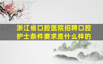 浙江省口腔医院招聘口腔护士条件要求是什么样的