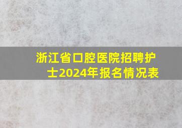 浙江省口腔医院招聘护士2024年报名情况表