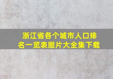 浙江省各个城市人口排名一览表图片大全集下载