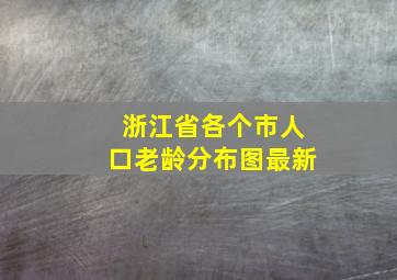 浙江省各个市人口老龄分布图最新