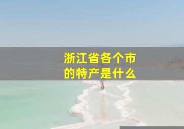 浙江省各个市的特产是什么